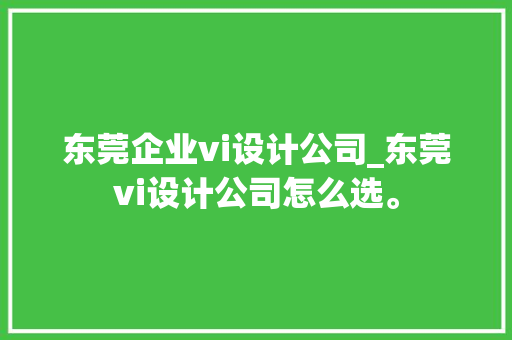 东莞企业vi设计公司_东莞vi设计公司怎么选。 东莞企业vi设计公司_东莞vi设计公司怎么选。 网站建设公司