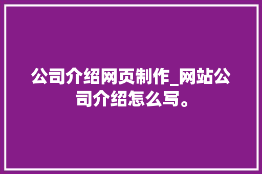 公司介绍网页制作_网站公司介绍怎么写。 公司介绍网页制作_网站公司介绍怎么写。 网站建设公司