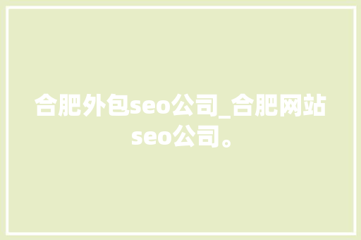 合肥外包seo公司_合肥网站seo公司。 合肥外包seo公司_合肥网站seo公司。 网站建设公司