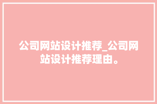 公司网站设计推荐_公司网站设计推荐理由。 公司网站设计推荐_公司网站设计推荐理由。 网站建设公司