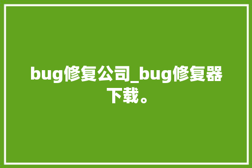 bug修复公司_bug修复器下载。 bug修复公司_bug修复器下载。 网站建设公司