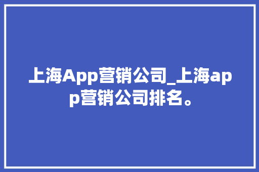 上海App营销公司_上海app营销公司排名。 上海App营销公司_上海app营销公司排名。 网站建设公司