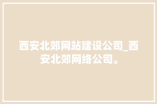 西安北郊网站建设公司_西安北郊网络公司。 西安北郊网站建设公司_西安北郊网络公司。 网站建设公司