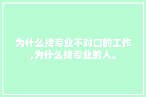 为什么找专业不对口的工作,为什么找专业的人。 为什么找专业不对口的工作,为什么找专业的人。 神马SEO