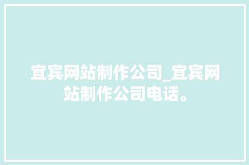 宜宾网站制作公司_宜宾网站制作公司电话。 宜宾网站制作公司_宜宾网站制作公司电话。 网站建设公司