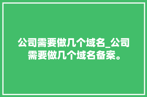 公司需要做几个域名_公司需要做几个域名备案。 公司需要做几个域名_公司需要做几个域名备案。 网站建设公司