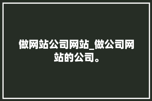 做网站公司网站_做公司网站的公司。 做网站公司网站_做公司网站的公司。 网站建设公司