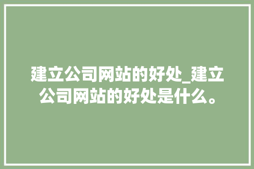 建立公司网站的好处_建立公司网站的好处是什么。 建立公司网站的好处_建立公司网站的好处是什么。 网站建设公司