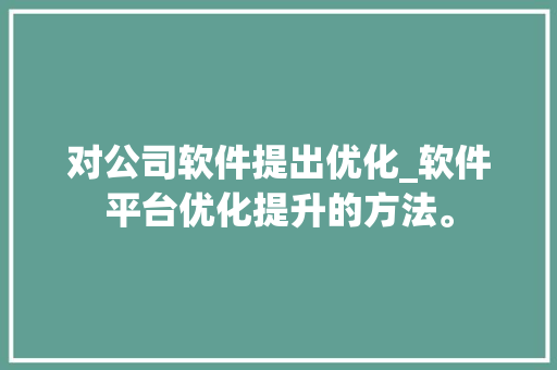 对公司软件提出优化_软件平台优化提升的方法。 对公司软件提出优化_软件平台优化提升的方法。 网站建设公司