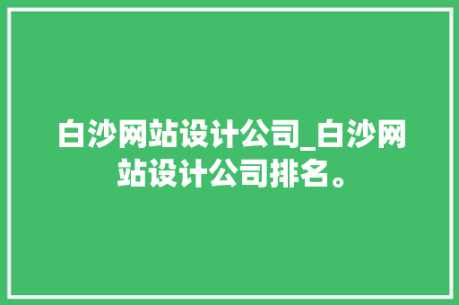 白沙网站设计公司_白沙网站设计公司排名。 白沙网站设计公司_白沙网站设计公司排名。 网站建设公司