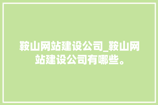 鞍山网站建设公司_鞍山网站建设公司有哪些。