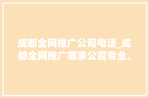 成都全网推广公司电话_成都全网推广哪家公司专业。 成都全网推广公司电话_成都全网推广哪家公司专业。 网站建设公司