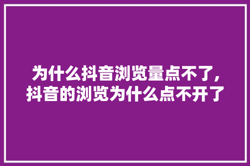 为什么抖音浏览量点不了,抖音的浏览为什么点不开了。 为什么抖音浏览量点不了,抖音的浏览为什么点不开了。 必应SEO