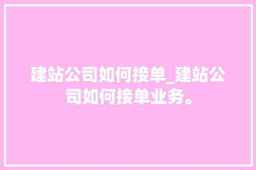 建站公司如何接单_建站公司如何接单业务。 建站公司如何接单_建站公司如何接单业务。 网站建设公司