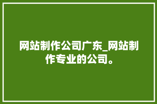 网站制作公司广东_网站制作专业的公司。 网站制作公司广东_网站制作专业的公司。 网站建设公司