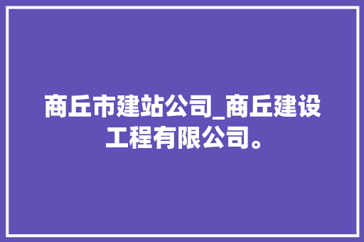 商丘市建站公司_商丘建设工程有限公司。 商丘市建站公司_商丘建设工程有限公司。 网站建设公司
