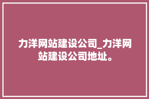 力洋网站建设公司_力洋网站建设公司地址。 力洋网站建设公司_力洋网站建设公司地址。 网站建设公司