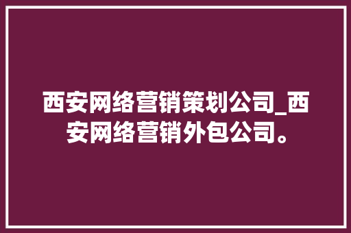 西安网络营销策划公司_西安网络营销外包公司。 西安网络营销策划公司_西安网络营销外包公司。 网站建设公司