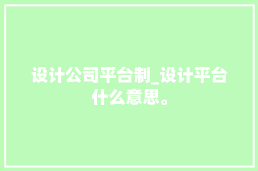 设计公司平台制_设计平台什么意思。 设计公司平台制_设计平台什么意思。 网站建设公司