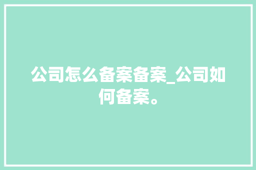 公司怎么备案备案_公司如何备案。 公司怎么备案备案_公司如何备案。 网站建设公司