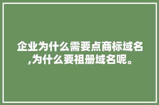企业为什么需要点商标域名,为什么要祖册域名呢。 企业为什么需要点商标域名,为什么要祖册域名呢。 搜狗SEO