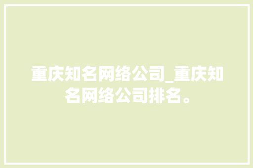 重庆知名网络公司_重庆知名网络公司排名。 重庆知名网络公司_重庆知名网络公司排名。 网站建设公司