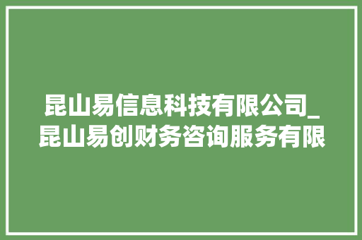 昆山易信息科技有限公司_昆山易创财务咨询服务有限公司。 昆山易信息科技有限公司_昆山易创财务咨询服务有限公司。 网站建设公司