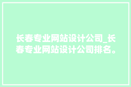长春专业网站设计公司_长春专业网站设计公司排名。 长春专业网站设计公司_长春专业网站设计公司排名。 网站建设公司