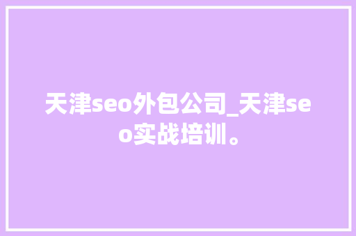 天津seo外包公司_天津seo实战培训。 天津seo外包公司_天津seo实战培训。 网站建设公司
