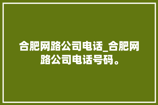 合肥网路公司电话_合肥网路公司电话号码。 合肥网路公司电话_合肥网路公司电话号码。 网站建设公司