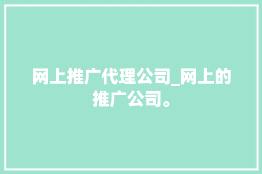 网上推广代理公司_网上的推广公司。 网上推广代理公司_网上的推广公司。 网站建设公司