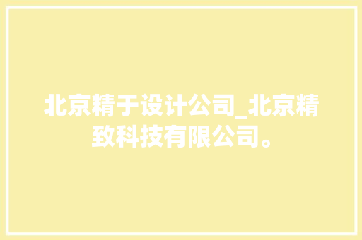 北京精于设计公司_北京精致科技有限公司。 北京精于设计公司_北京精致科技有限公司。 网站建设公司