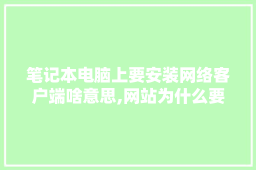 笔记本电脑上要安装网络客户端啥意思,网站为什么要安装软件。 笔记本电脑上要安装网络客户端啥意思,网站为什么要安装软件。 网站建设公司