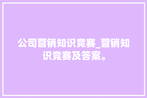 公司营销知识竞赛_营销知识竞赛及答案。 公司营销知识竞赛_营销知识竞赛及答案。 网站建设公司