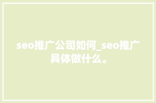 seo推广公司如何_seo推广具体做什么。 seo推广公司如何_seo推广具体做什么。 网站建设公司