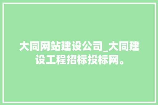 大同网站建设公司_大同建设工程招标投标网。 大同网站建设公司_大同建设工程招标投标网。 网站建设公司