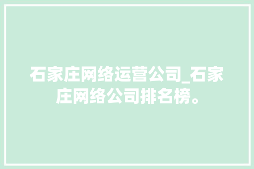 石家庄网络运营公司_石家庄网络公司排名榜。 石家庄网络运营公司_石家庄网络公司排名榜。 网站建设公司