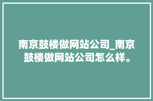 南京鼓楼做网站公司_南京鼓楼做网站公司怎么样。 南京鼓楼做网站公司_南京鼓楼做网站公司怎么样。 网站建设公司