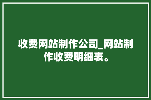 收费网站制作公司_网站制作收费明细表。 收费网站制作公司_网站制作收费明细表。 网站建设公司
