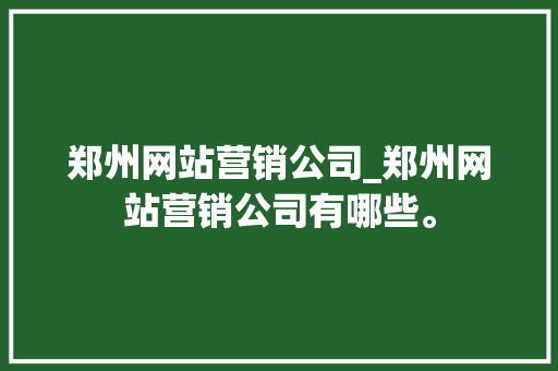 郑州网站营销公司_郑州网站营销公司有哪些。 郑州网站营销公司_郑州网站营销公司有哪些。 网站建设公司