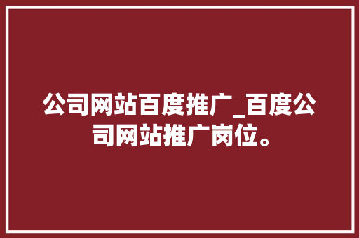 公司网站百度推广_百度公司网站推广岗位。 公司网站百度推广_百度公司网站推广岗位。 网站建设公司