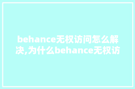 behance无权访问怎么解决,为什么behance无权访问。 behance无权访问怎么解决,为什么behance无权访问。 必应SEO