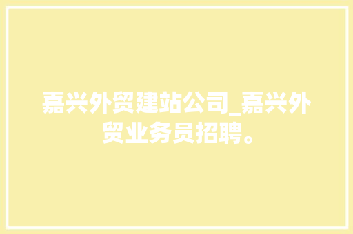 嘉兴外贸建站公司_嘉兴外贸业务员招聘。 嘉兴外贸建站公司_嘉兴外贸业务员招聘。 网站建设公司