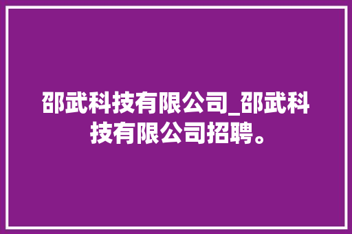 邵武科技有限公司_邵武科技有限公司招聘。 邵武科技有限公司_邵武科技有限公司招聘。 网站建设公司