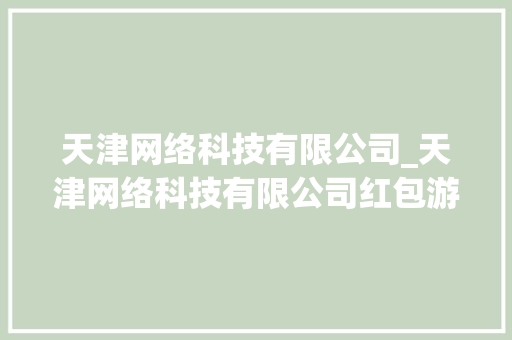 天津网络科技有限公司_天津网络科技有限公司红包游戏。 天津网络科技有限公司_天津网络科技有限公司红包游戏。 网站建设公司