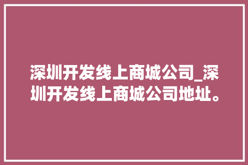 深圳开发线上商城公司_深圳开发线上商城公司地址。 深圳开发线上商城公司_深圳开发线上商城公司地址。 网站建设公司