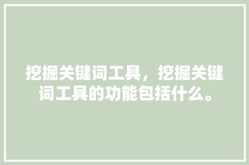 挖掘关键词工具，挖掘关键词工具的功能包括什么。 挖掘关键词工具，挖掘关键词工具的功能包括什么。 SEO关键词