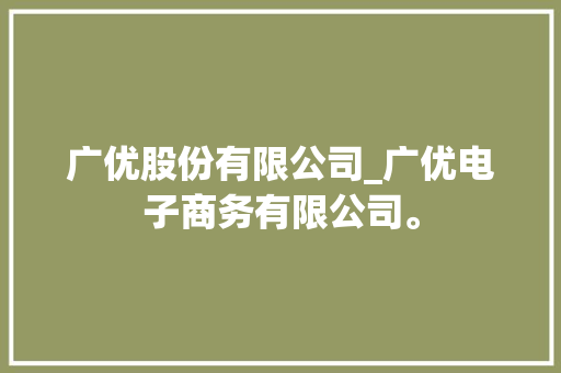广优股份有限公司_广优电子商务有限公司。 广优股份有限公司_广优电子商务有限公司。 网站建设公司