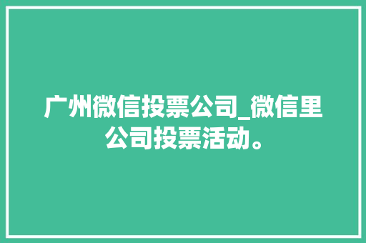 广州微信投票公司_微信里公司投票活动。 广州微信投票公司_微信里公司投票活动。 网站建设公司