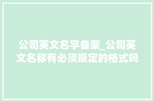 公司英文名字备案_公司英文名称有必须规定的格式吗。 公司英文名字备案_公司英文名称有必须规定的格式吗。 网站建设公司